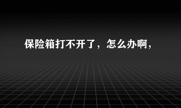 保险箱打不开了，怎么办啊，