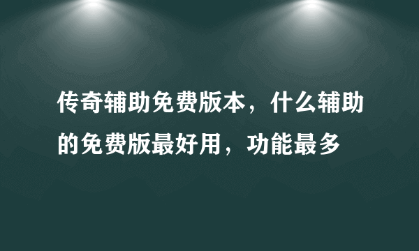 传奇辅助免费版本，什么辅助的免费版最好用，功能最多