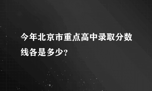 今年北京市重点高中录取分数线各是多少？