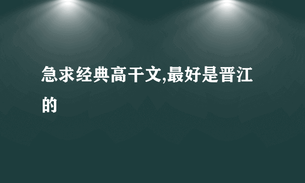 急求经典高干文,最好是晋江的