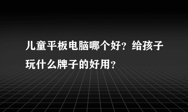 儿童平板电脑哪个好？给孩子玩什么牌子的好用？