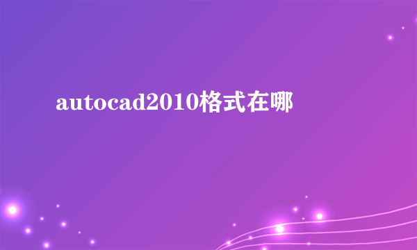 autocad2010格式在哪