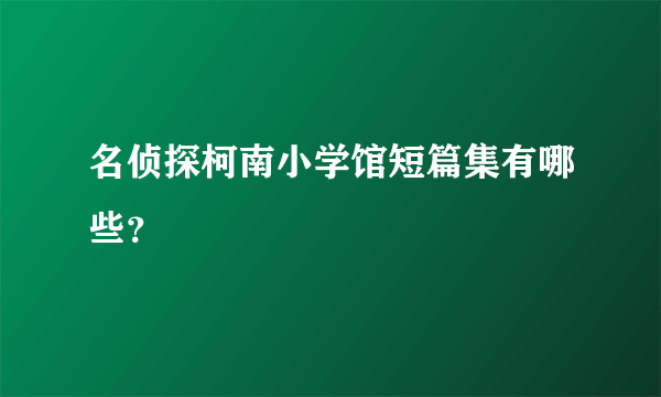 名侦探柯南小学馆短篇集有哪些？