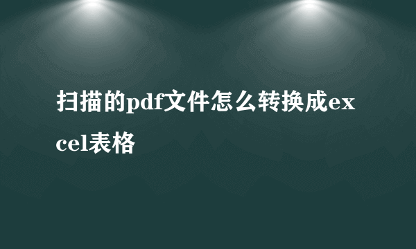 扫描的pdf文件怎么转换成excel表格