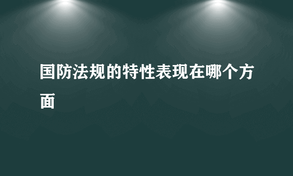 国防法规的特性表现在哪个方面