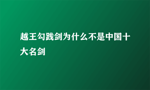 越王勾践剑为什么不是中国十大名剑