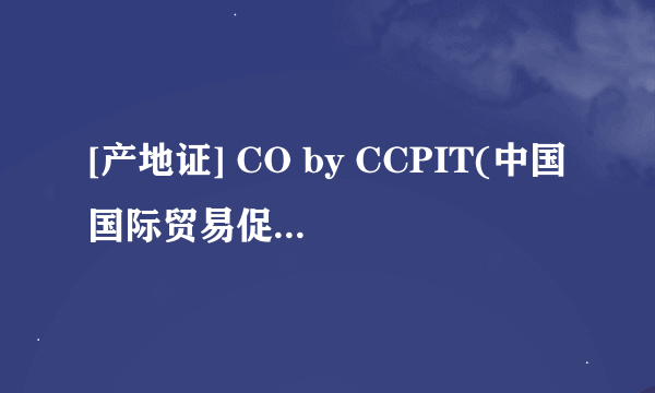 [产地证] CO by CCPIT(中国国际贸易促进委员会)如何操作填写和办理?