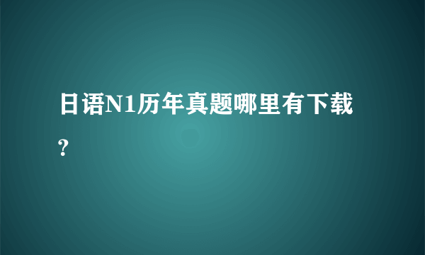 日语N1历年真题哪里有下载？