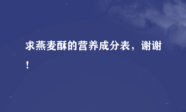 求燕麦酥的营养成分表，谢谢！