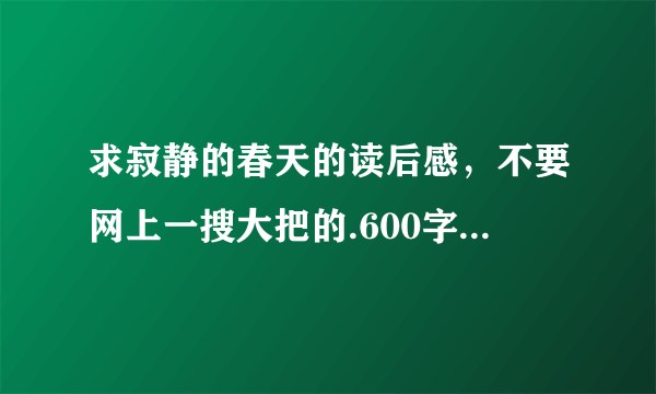 求寂静的春天的读后感，不要网上一搜大把的.600字左右，好有加分