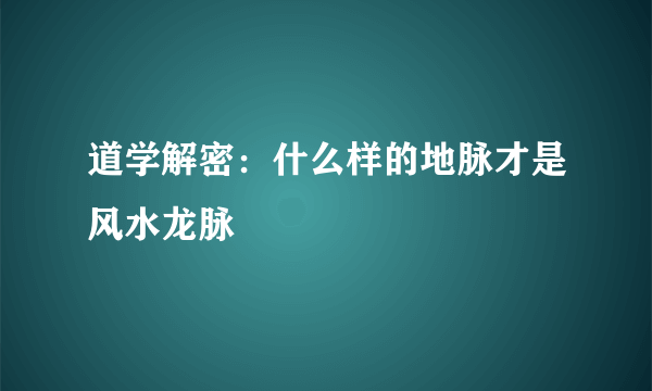 道学解密：什么样的地脉才是风水龙脉