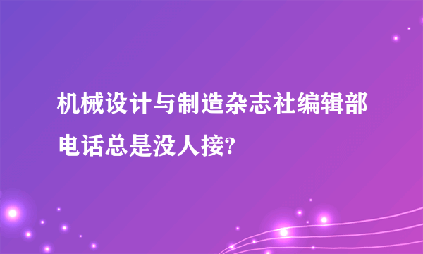 机械设计与制造杂志社编辑部电话总是没人接?