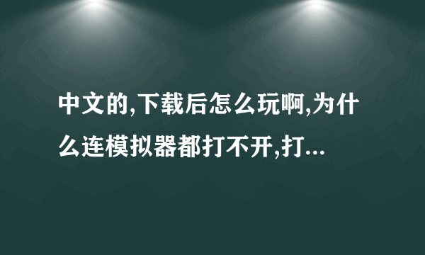 中文的,下载后怎么玩啊,为什么连模拟器都打不开,打开后有这样的字幕Error with lpDD->GreateSurface