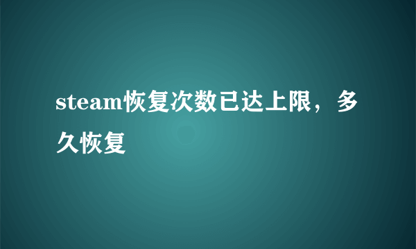 steam恢复次数已达上限，多久恢复