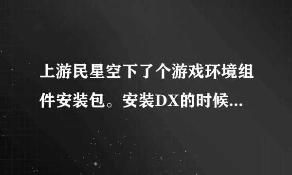 上游民星空下了个游戏环境组件安装包。安装DX的时候360提示有病毒威胁。