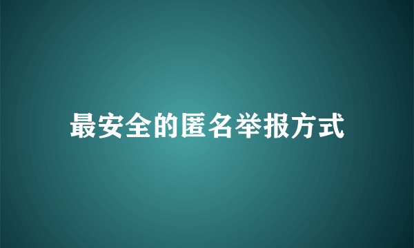 最安全的匿名举报方式