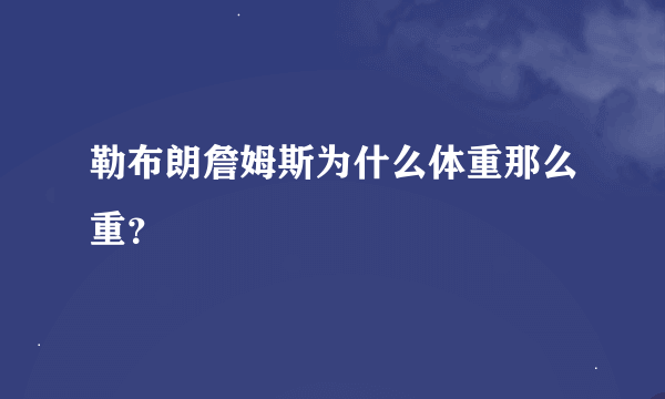 勒布朗詹姆斯为什么体重那么重？