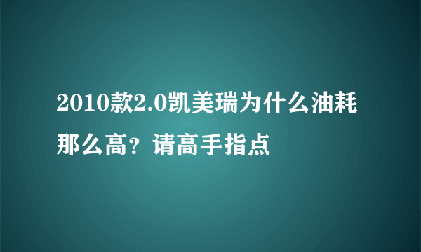 2010款2.0凯美瑞为什么油耗那么高？请高手指点