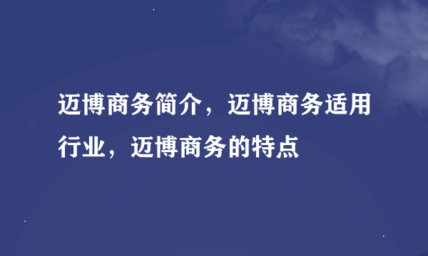 迈博商务简介，迈博商务适用行业，迈博商务的特点