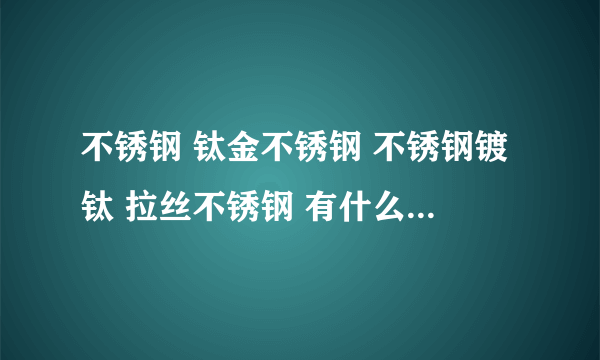 不锈钢 钛金不锈钢 不锈钢镀钛 拉丝不锈钢 有什么区别 价格怎么样