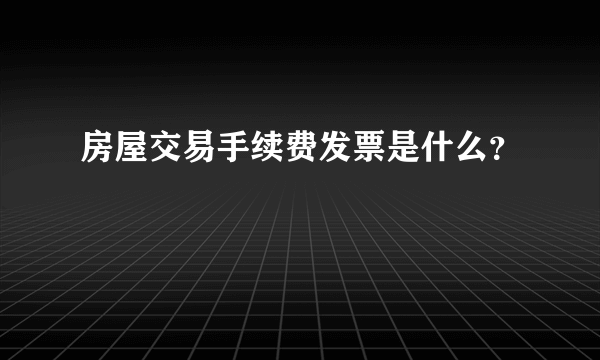 房屋交易手续费发票是什么？