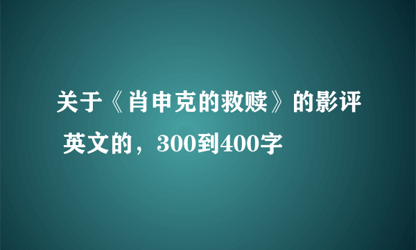 关于《肖申克的救赎》的影评 英文的，300到400字