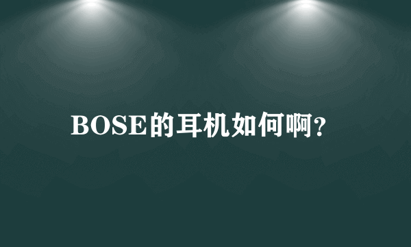 BOSE的耳机如何啊？