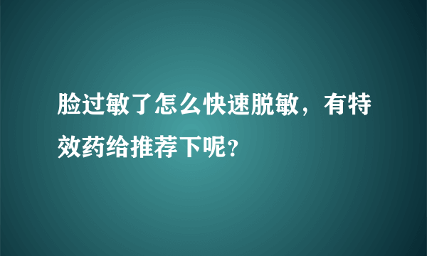 脸过敏了怎么快速脱敏，有特效药给推荐下呢？