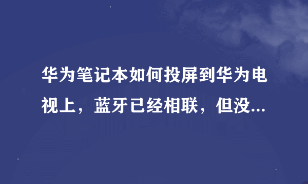 华为笔记本如何投屏到华为电视上，蓝牙已经相联，但没有办法投屏？