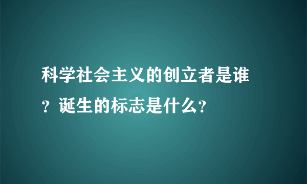 科学社会主义的创立者是谁 ？诞生的标志是什么？