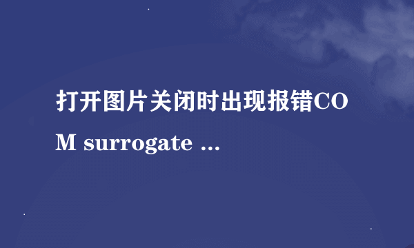 打开图片关闭时出现报错COM surrogate 已停止工作