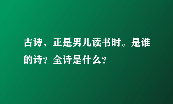 古诗，正是男儿读书时。是谁的诗？全诗是什么？