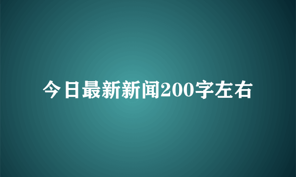 今日最新新闻200字左右