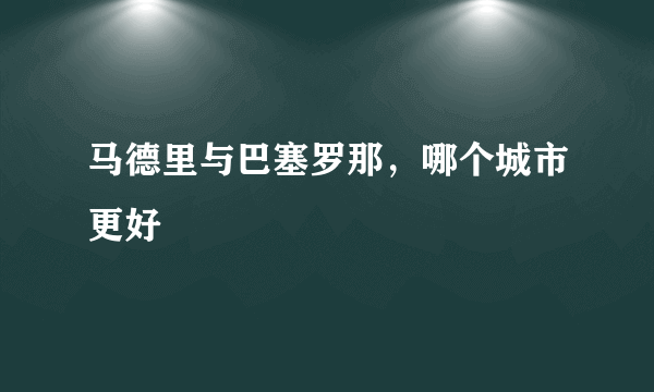 马德里与巴塞罗那，哪个城市更好