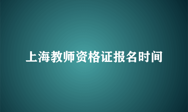 上海教师资格证报名时间