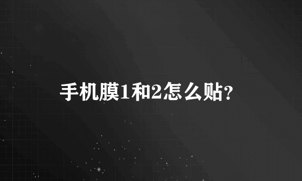 手机膜1和2怎么贴？