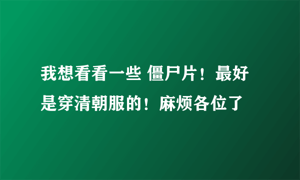 我想看看一些 僵尸片！最好是穿清朝服的！麻烦各位了