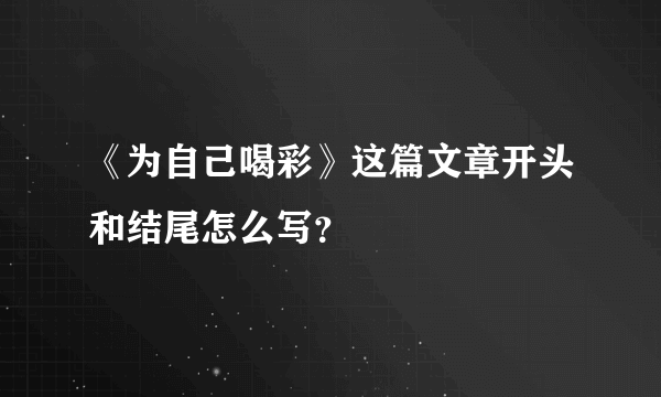 《为自己喝彩》这篇文章开头和结尾怎么写？