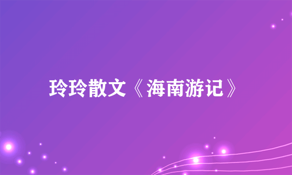 玲玲散文《海南游记》