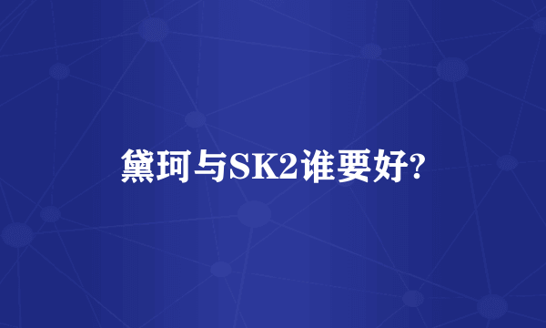 黛珂与SK2谁要好?