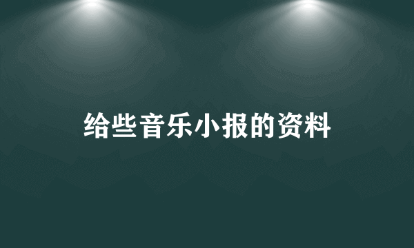 给些音乐小报的资料