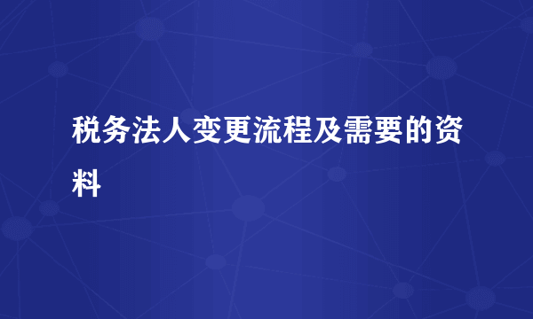 税务法人变更流程及需要的资料