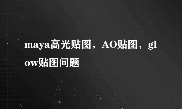 maya高光贴图，AO贴图，glow贴图问题