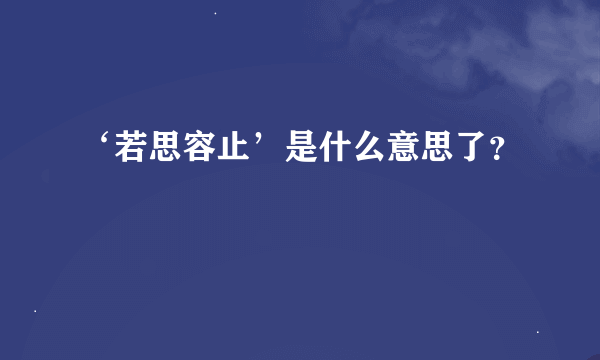 ‘若思容止’是什么意思了？