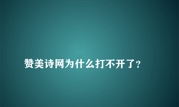 
赞美诗网为什么打不开了？
