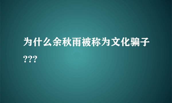 为什么余秋雨被称为文化骗子???