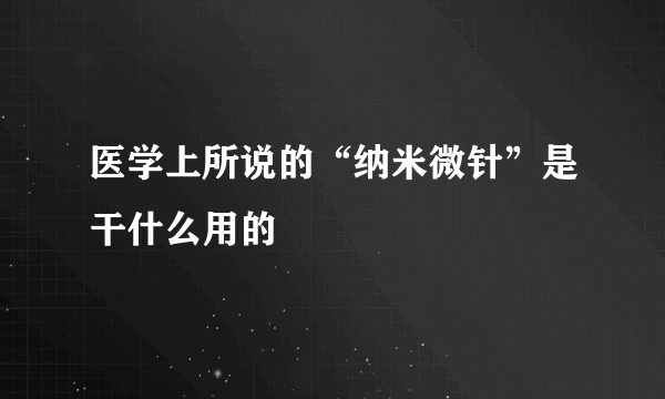 医学上所说的“纳米微针”是干什么用的