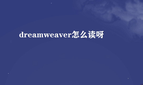 dreamweaver怎么读呀