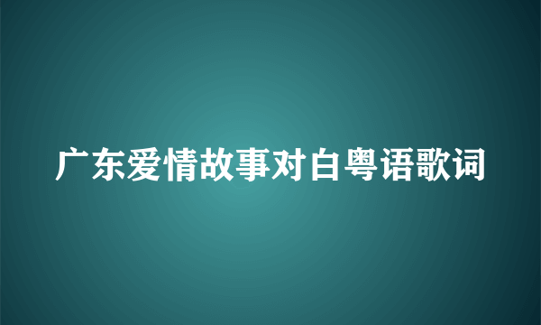 广东爱情故事对白粤语歌词