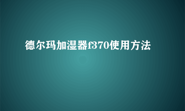 德尔玛加湿器f370使用方法